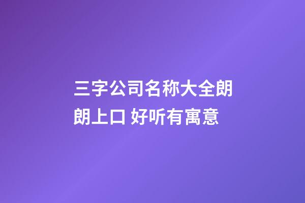 三字公司名称大全朗朗上口 好听有寓意-第1张-公司起名-玄机派